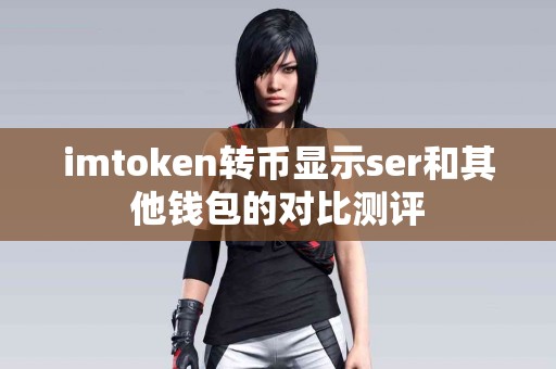 imtoken转币显示ser和其他钱包的对比测评