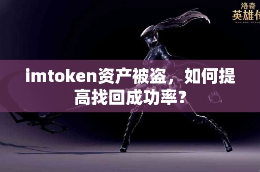 imtoken资产被盗，如何提高找回成功率？