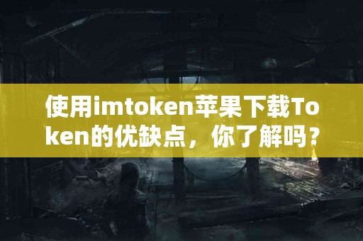 使用imtoken苹果下载Token的优缺点，你了解吗？