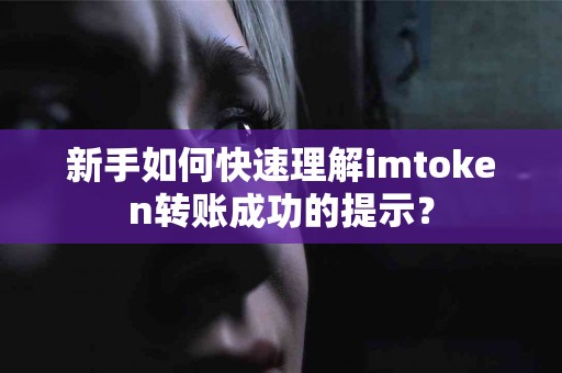 新手如何快速理解imtoken转账成功的提示？