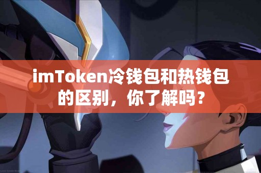 imToken冷钱包和热钱包的区别，你了解吗？