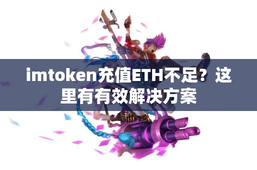 imtoken充值ETH不足？这里有有效解决方案