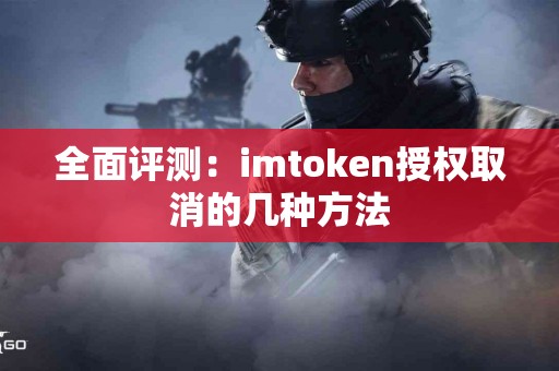 全面评测：imtoken授权取消的几种方法