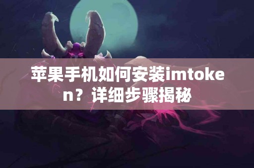 苹果手机如何安装imtoken？详细步骤揭秘