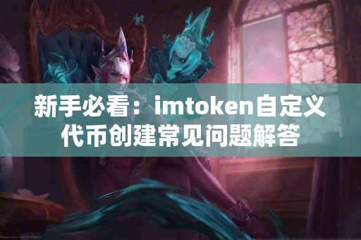 新手必看：imtoken自定义代币创建常见问题解答