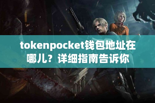 tokenpocket钱包地址在哪儿？详细指南告诉你
