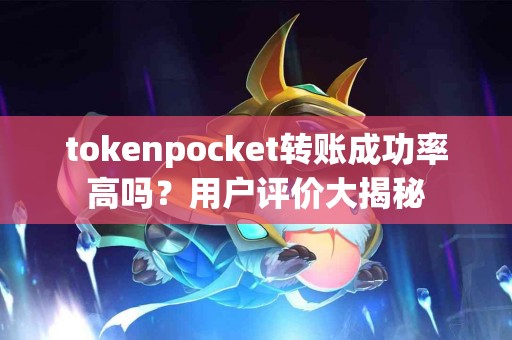 tokenpocket转账成功率高吗？用户评价大揭秘