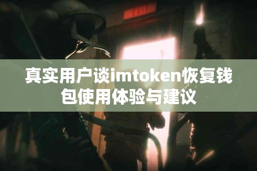 真实用户谈imtoken恢复钱包使用体验与建议