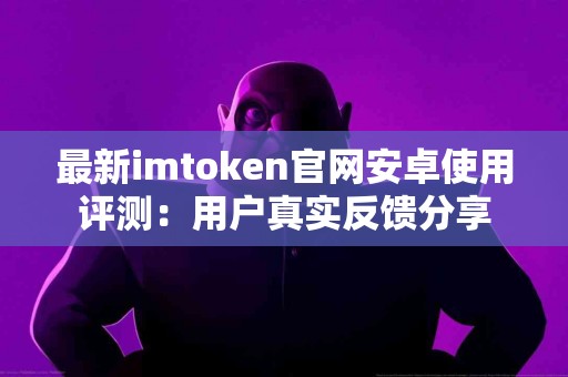 最新imtoken官网安卓使用评测：用户真实反馈分享