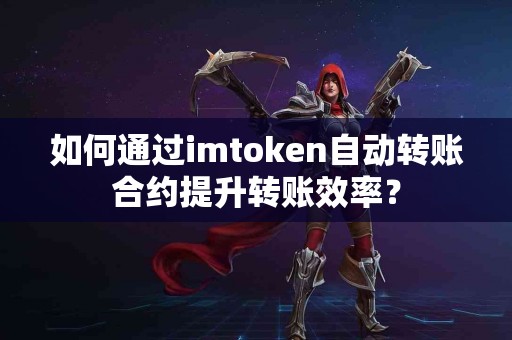 如何通过imtoken自动转账合约提升转账效率？