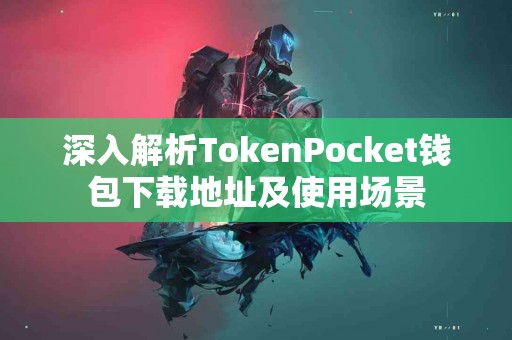 深入解析TokenPocket钱包下载地址及使用场景