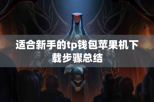 适合新手的tp钱包苹果机下载步骤总结