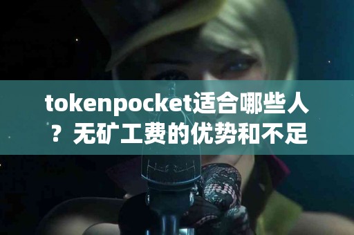 tokenpocket适合哪些人？无矿工费的优势和不足