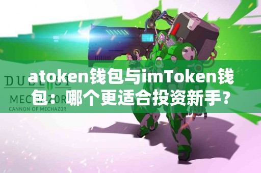 atoken钱包与imToken钱包：哪个更适合投资新手？