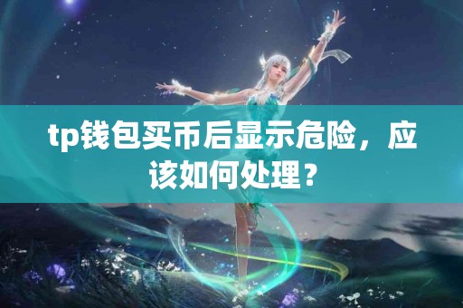 tp钱包买币后显示危险，应该如何处理？