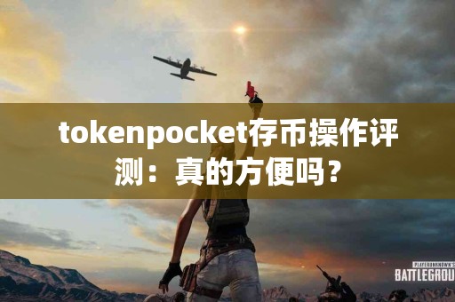tokenpocket存币操作评测：真的方便吗？