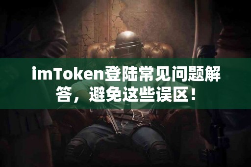imToken登陆常见问题解答，避免这些误区！