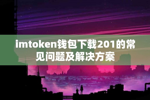 imtoken钱包下载201的常见问题及解决方案