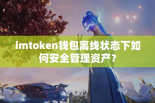 imtoken钱包离线状态下如何安全管理资产？