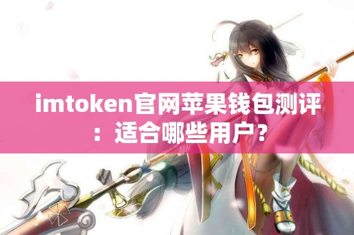 imtoken官网苹果钱包测评：适合哪些用户？