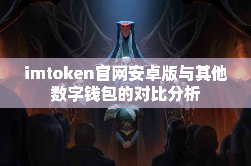 imtoken官网安卓版与其他数字钱包的对比分析