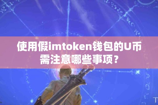 使用假imtoken钱包的U币需注意哪些事项？