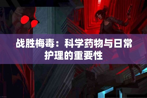 战胜梅毒：科学药物与日常护理的重要性
